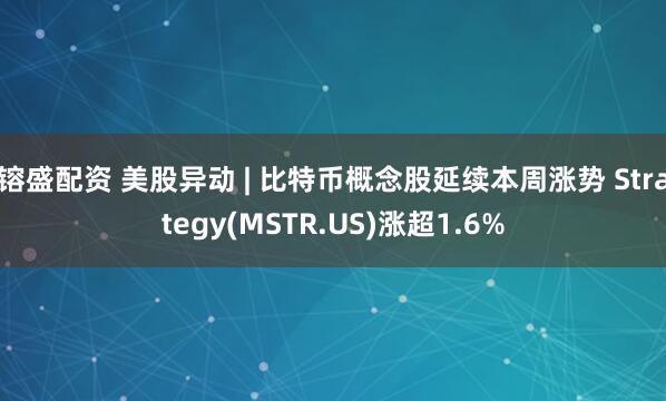 镕盛配资 美股异动 | 比特币概念股延续本周涨势 Strategy(MSTR.US)涨超1.6%