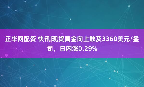 正华网配资 快讯|现货黄金向上触及3360美元/盎司，日内涨0.29%