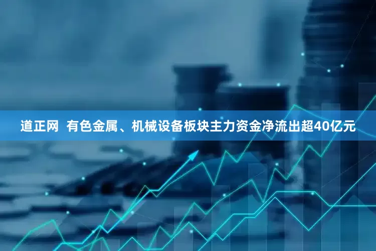 道正网  有色金属、机械设备板块主力资金净流出超40亿元