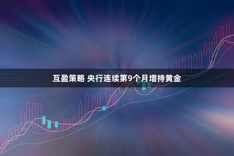 互盈策略 央行连续第9个月增持黄金
