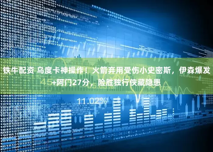 铁牛配资 乌度卡神操作！火箭弃用受伤小史密斯，伊森爆发+阿门27分，险胜独行侠藏隐患