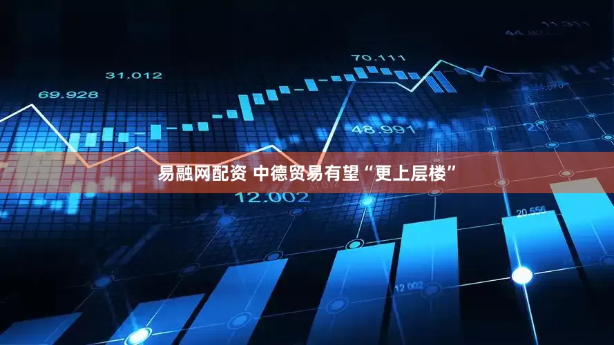 易融网配资 中德贸易有望“更上层楼”