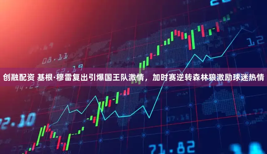 创融配资 基根·穆雷复出引爆国王队激情，加时赛逆转森林狼激励球迷热情