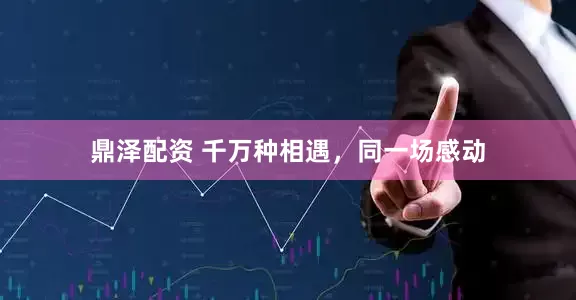 鼎泽配资 千万种相遇，同一场感动