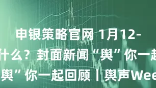 申银策略官网 1月12-19日发生了什么？封面新闻“舆”你一起回顾丨舆声Weekly