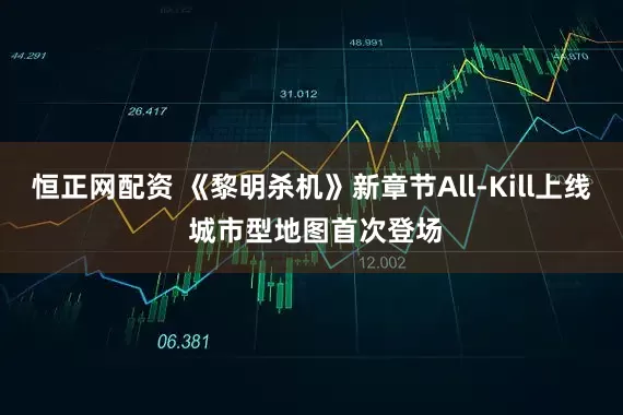 恒正网配资 《黎明杀机》新章节All-Kill上线 城市型地图首次登场